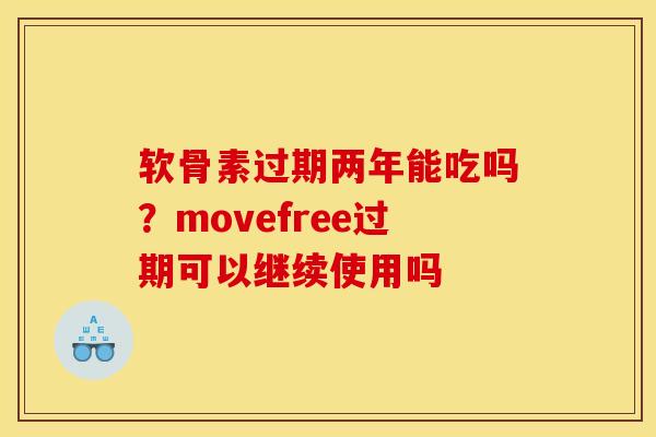 软骨素过期两年能吃吗？movefree过期可以继续使用吗