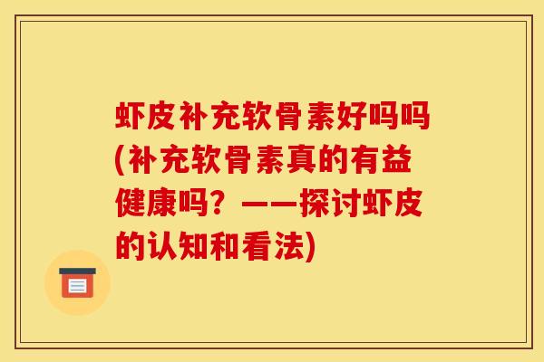 虾皮补充软骨素好吗吗(补充软骨素真的有益健康吗？——探讨虾皮的认知和看法)