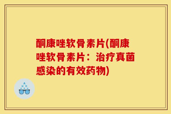 酮康唑软骨素片(酮康唑软骨素片：治疗真菌感染的有效药物)