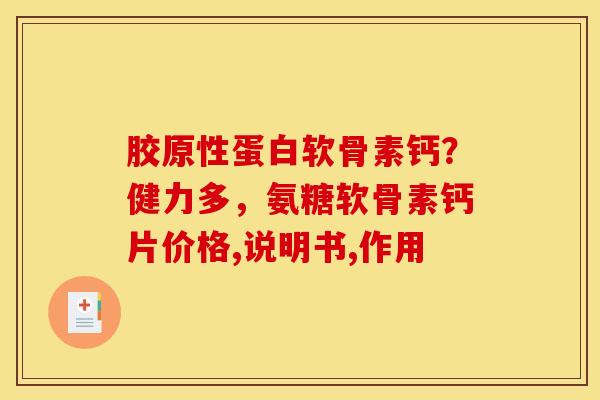 胶原性蛋白软骨素钙？健力多，氨糖软骨素钙片价格,说明书,作用