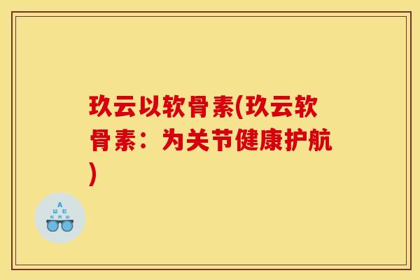 玖云以软骨素(玖云软骨素：为关节健康护航)