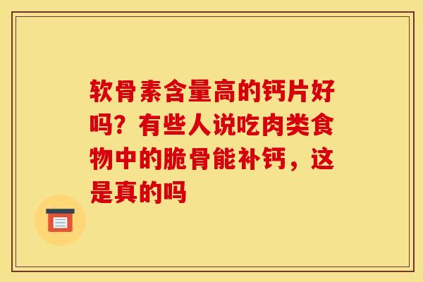 软骨素含量高的钙片好吗？有些人说吃肉类食物中的脆骨能补钙，这是真的吗