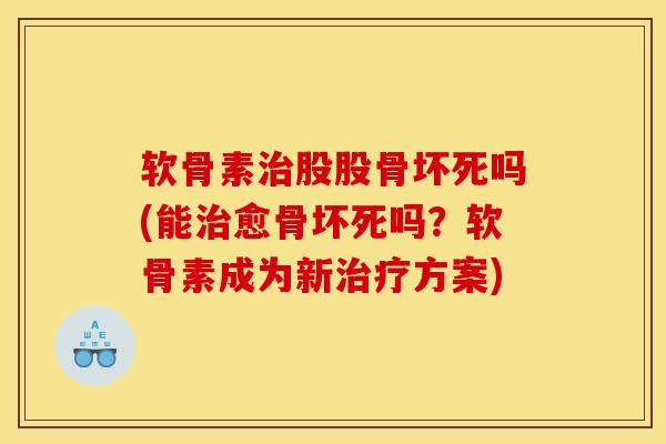 软骨素治股股骨坏死吗(能治愈骨坏死吗？软骨素成为新治疗方案)