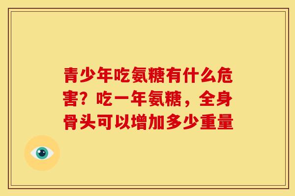 青少年吃氨糖有什么危害?吃一年氨糖,全身骨头可以增加多少重量-第1张图片-关节骑士 青少年吃氨糖有什么危害?吃一年氨糖,全身骨头可以增加多少重量-第1张图片-关节骑士