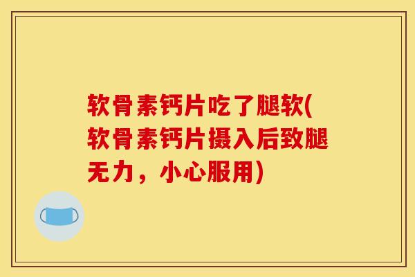 软骨素钙片吃了腿软(软骨素钙片摄入后致腿无力，小心服用)