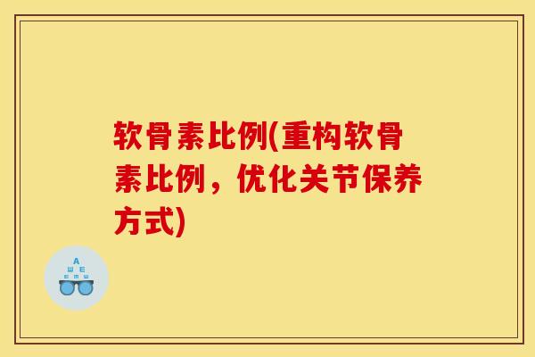软骨素比例(重构软骨素比例，优化关节保养方式)