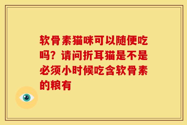 软骨素猫咪可以随便吃吗？请问折耳猫是不是必须小时候吃含软骨素的粮有