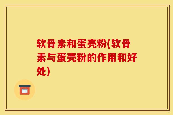 软骨素和蛋壳粉(软骨素与蛋壳粉的作用和好处)