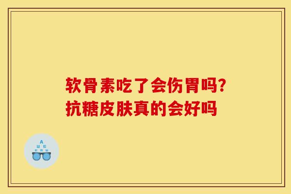 软骨素吃了会伤胃吗？抗糖皮肤真的会好吗