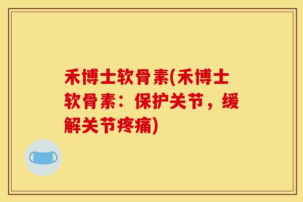 禾博士软骨素(禾博士软骨素：保护关节，缓解关节疼痛)