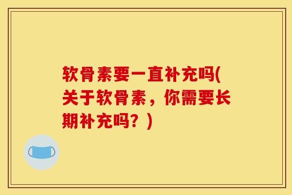 软骨素要一直补充吗(关于软骨素，你需要长期补充吗？)