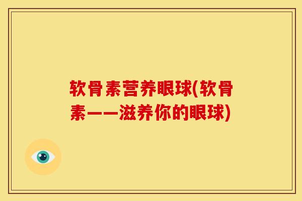 软骨素营养眼球(软骨素——滋养你的眼球)