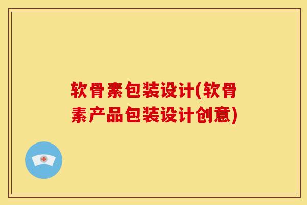软骨素包装设计(软骨素产品包装设计创意)
