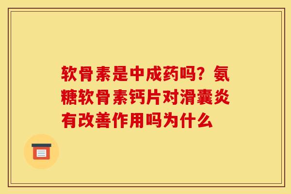 软骨素是中成药吗？氨糖软骨素钙片对滑囊炎有改善作用吗为什么