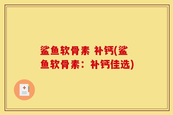 鲨鱼软骨素 补钙(鲨鱼软骨素：补钙佳选)