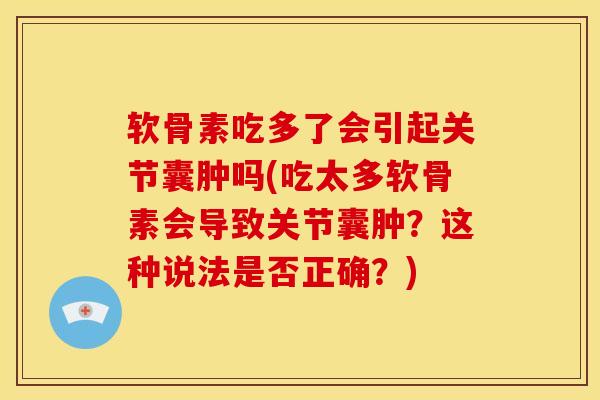 软骨素吃多了会引起关节囊肿吗(吃太多软骨素会导致关节囊肿？这种说法是否正确？)