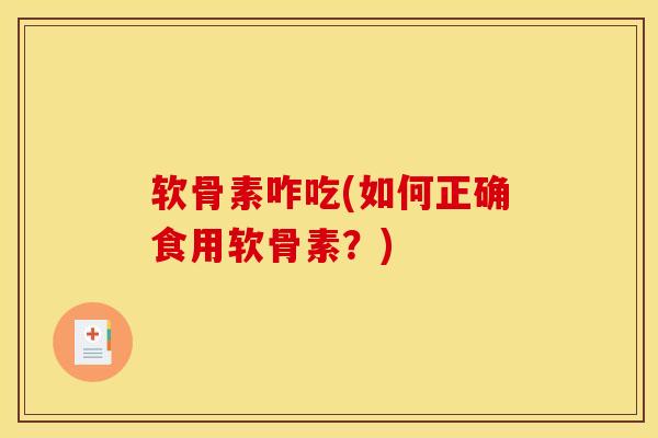 软骨素咋吃(如何正确食用软骨素？)