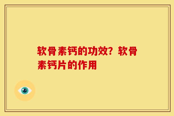软骨素钙的功效?软骨素钙片的作用-第1张图片-关节骑士 软骨素钙的功效?软骨素钙片的作用-第1张图片-关节骑士