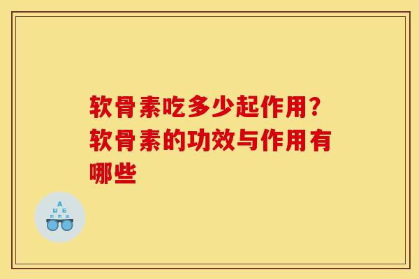 软骨素吃多少起作用？软骨素的功效与作用有哪些
