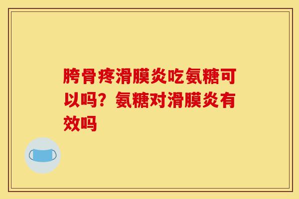 胯骨疼滑膜炎吃氨糖可以吗？氨糖对滑膜炎有效吗