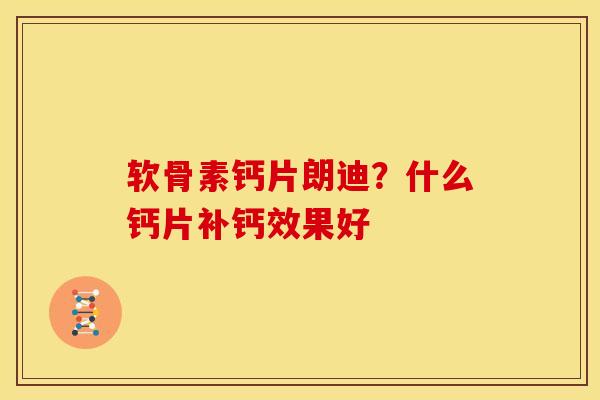软骨素钙片朗迪？什么钙片补钙效果好