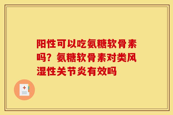 阳性可以吃氨糖软骨素吗？氨糖软骨素对类风湿性关节炎有效吗