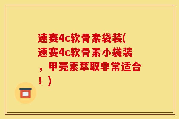 速赛4c软骨素袋装(速赛4c软骨素小袋装，甲壳素萃取非常适合！)