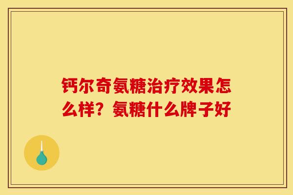 钙尔奇氨糖治疗效果怎么样？氨糖什么牌子好