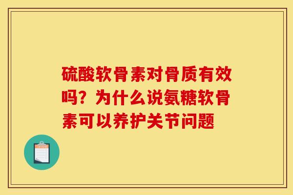 硫酸软骨素对骨质有效吗？为什么说氨糖软骨素可以养护关节问题