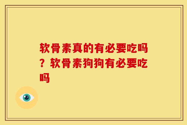 软骨素真的有必要吃吗？软骨素狗狗有必要吃吗