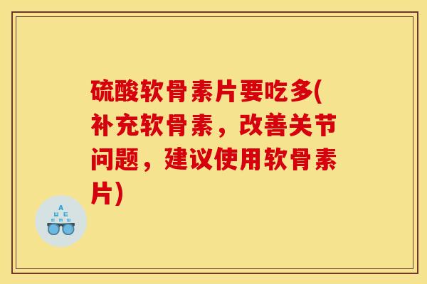 硫酸软骨素片要吃多(补充软骨素,改善关节问题,建议使用软骨素片)-第1张图片-关节骑士 硫酸软骨素片要吃多(补充软骨素,改善关节问题,建议使用软骨素片)-第1张图片-关节骑士