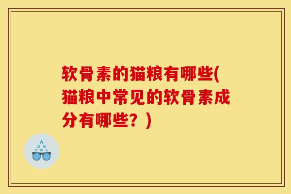 软骨素的猫粮有哪些(猫粮中常见的软骨素成分有哪些？)
