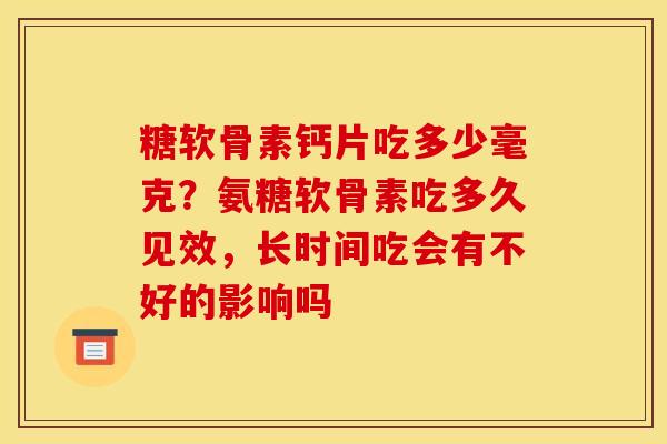 糖软骨素钙片吃多少毫克？氨糖软骨素吃多久见效，长时间吃会有不好的影响吗