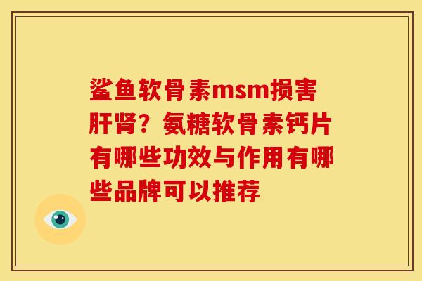 鲨鱼软骨素msm损害肝肾？氨糖软骨素钙片有哪些功效与作用有哪些品牌可以推荐