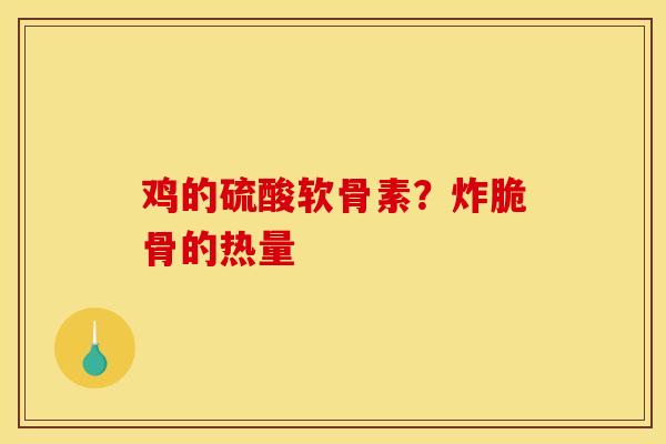 鸡的硫酸软骨素？炸脆骨的热量