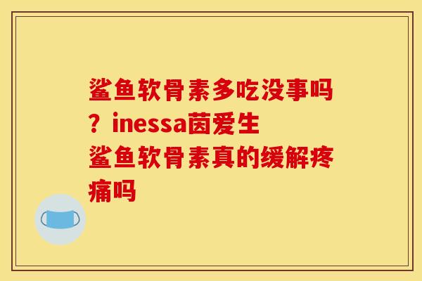 鲨鱼软骨素多吃没事吗？inessa茵爱生鲨鱼软骨素真的缓解疼痛吗