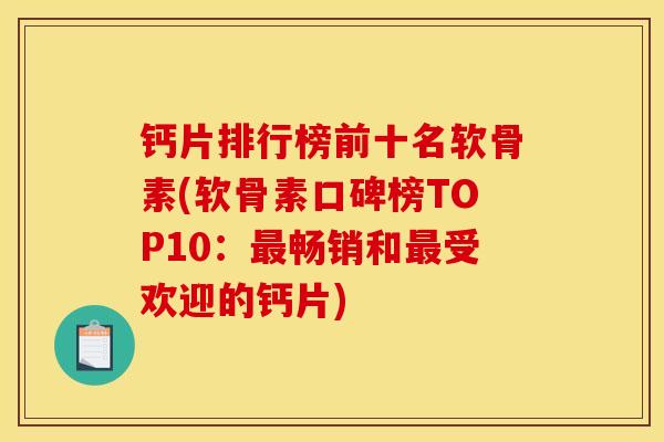 钙片排行榜前十名软骨素(软骨素口碑榜TOP10：最畅销和最受欢迎的钙片)