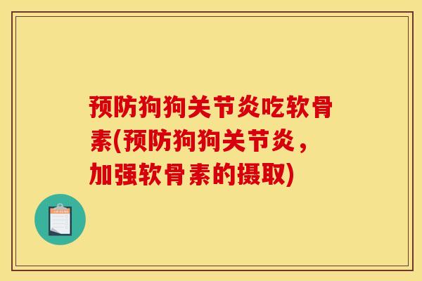 预防狗狗关节炎吃软骨素(预防狗狗关节炎，加强软骨素的摄取)