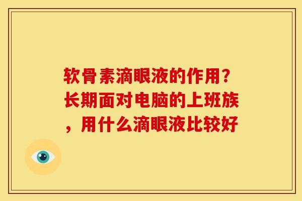 软骨素滴眼液的作用？长期面对电脑的上班族，用什么滴眼液比较好