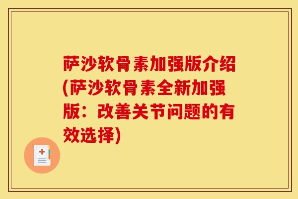 萨沙软骨素加强版介绍(萨沙软骨素全新加强版：改善关节问题的有效选择)