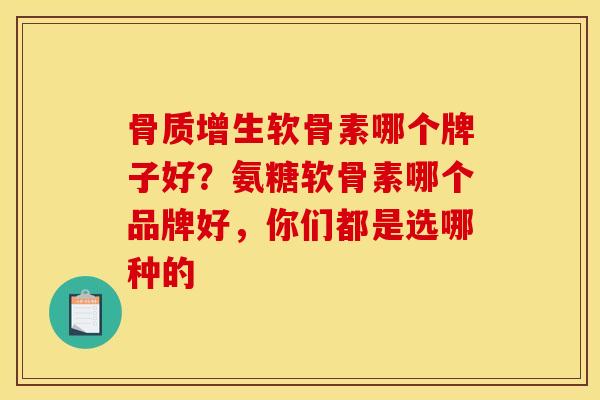 骨质增生软骨素哪个牌子好？氨糖软骨素哪个品牌好，你们都是选哪种的