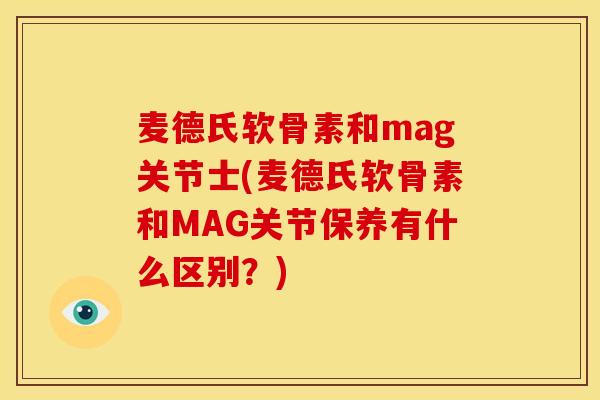 麦德氏软骨素和mag关节士(麦德氏软骨素和MAG关节保养有什么区别？)