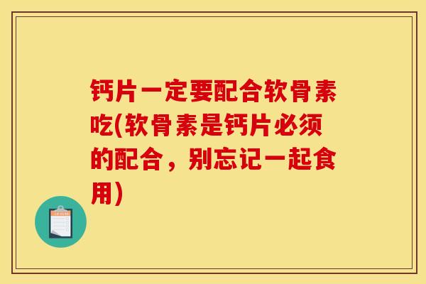 钙片一定要配合软骨素吃(软骨素是钙片必须的配合，别忘记一起食用)
