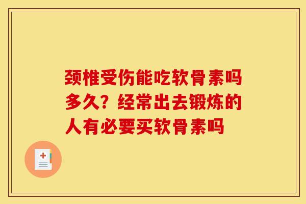 颈椎受伤能吃软骨素吗多久？经常出去锻炼的人有必要买软骨素吗