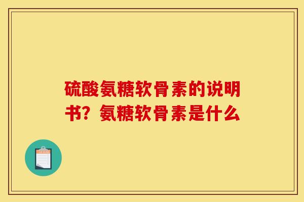 硫酸氨糖软骨素的说明书？氨糖软骨素是什么