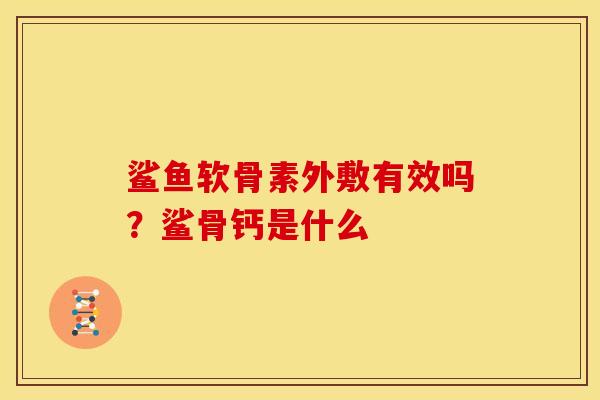 鲨鱼软骨素外敷有效吗？鲨骨钙是什么