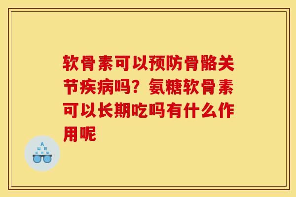 软骨素可以预防骨骼关节疾病吗？氨糖软骨素可以长期吃吗有什么作用呢