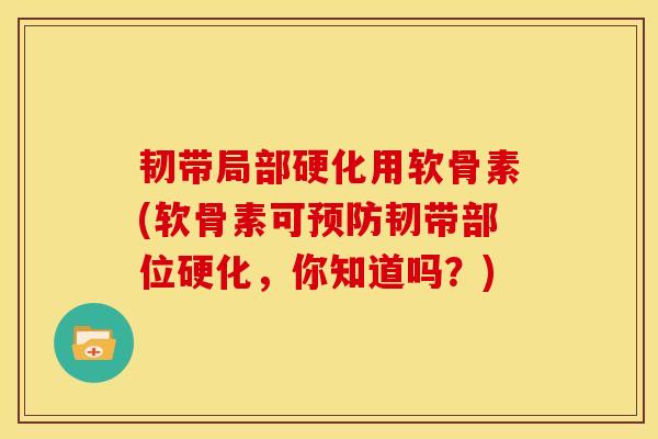 韧带局部硬化用软骨素(软骨素可预防韧带部位硬化，你知道吗？)