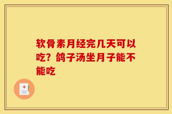 软骨素月经完几天可以吃？鸽子汤坐月子能不能吃