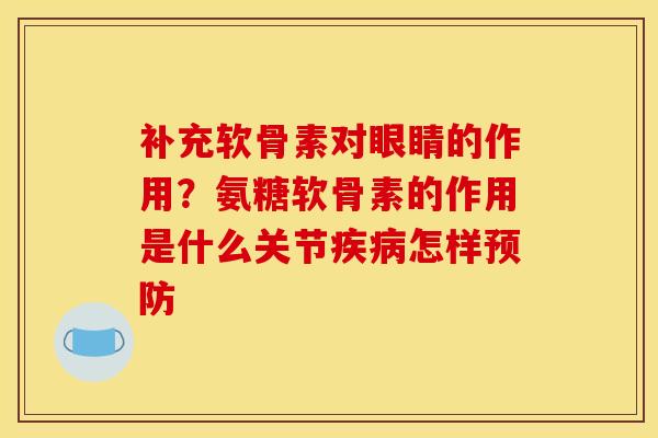 补充软骨素对眼睛的作用？氨糖软骨素的作用是什么关节疾病怎样预防